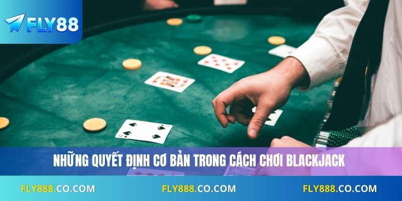 Những quyết định cơ bản trong cách chơi blackjack