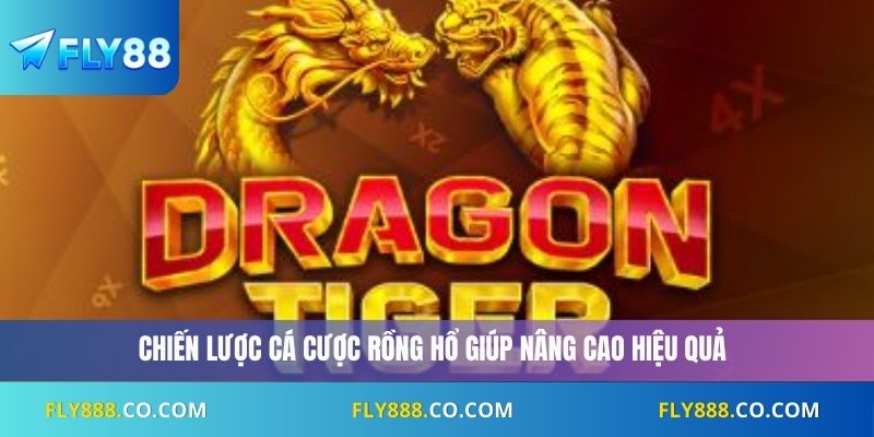 Chiến lược cá cược rồng hổ giúp nâng cao hiệu quả