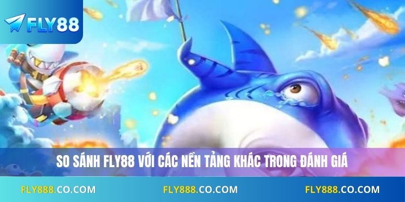 So sánh Fly88 với các nền tảng khác trong đánh giá
