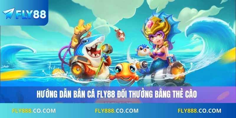 Hướng dẫn bắn cá Fly88 đổi thưởng bằng thẻ cào
